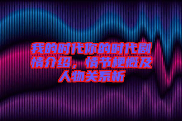 我的時(shí)代你的時(shí)代劇情介紹，情節(jié)梗概及人物關(guān)系析