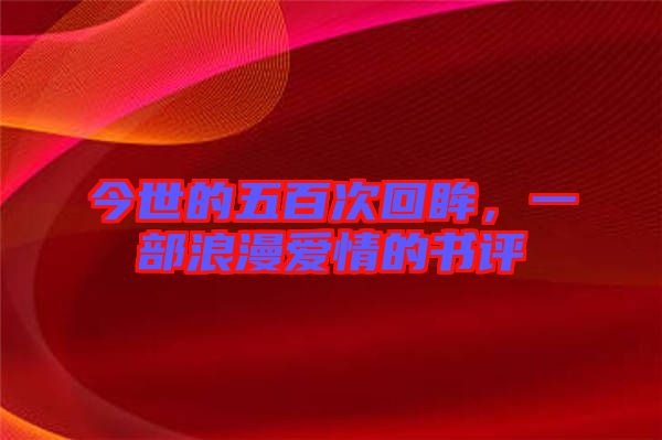 今世的五百次回眸，一部浪漫愛情的書評(píng)