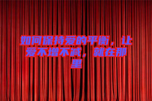 如何保持愛(ài)的平衡，讓愛(ài)不增不減，就在那里