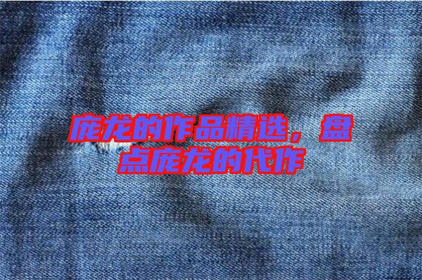 龐龍的作品精選，盤點(diǎn)龐龍的代作