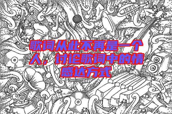 歌詞從此不再是一個(gè)人，討論歌詞中的情感達(dá)方式