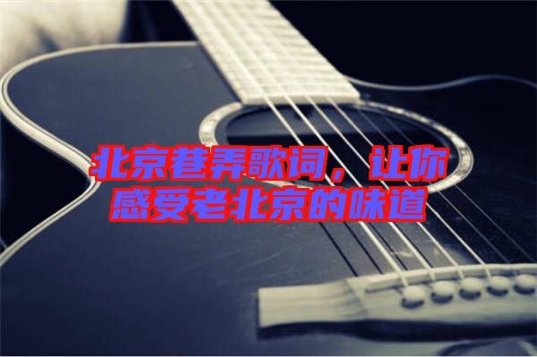 北京巷弄歌詞，讓你感受老北京的味道