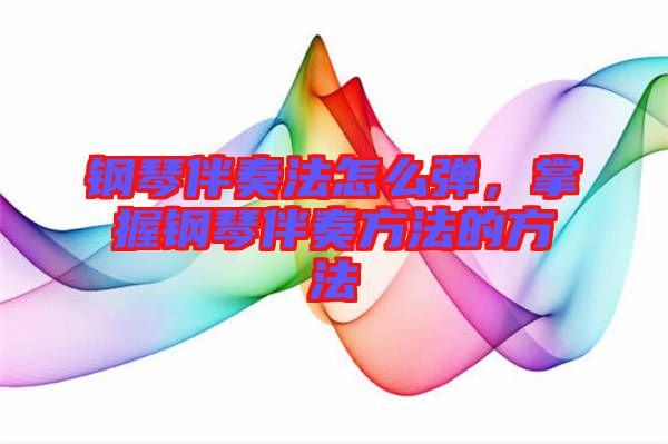 鋼琴伴奏法怎么彈，掌握鋼琴伴奏方法的方法