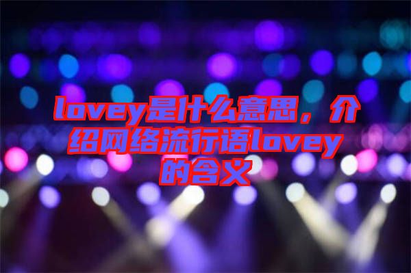 lovey是什么意思，介紹網(wǎng)絡流行語lovey的含義