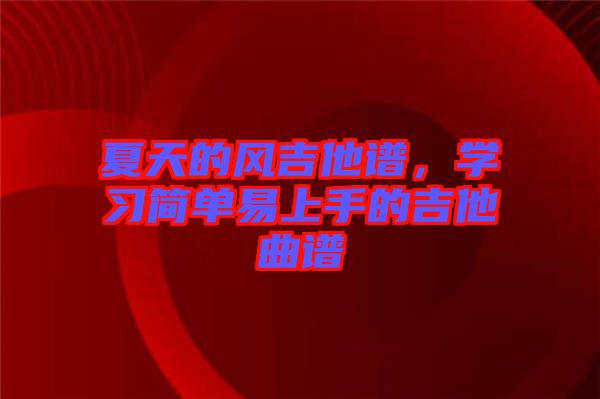 夏天的風(fēng)吉他譜，學(xué)習(xí)簡單易上手的吉他曲譜