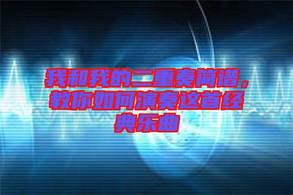 我和我的二重奏簡譜，教你如何演奏這首經(jīng)典樂曲