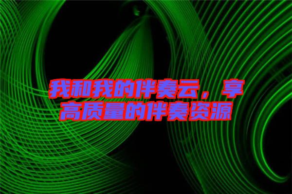 我和我的伴奏云，享高質(zhì)量的伴奏資源