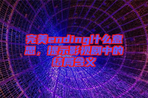 完美ending什么意思，提示影視劇中的結(jié)局含義