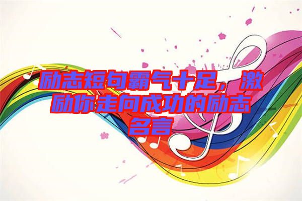 勵(lì)志短句霸氣十足，激勵(lì)你走向成功的勵(lì)志名言