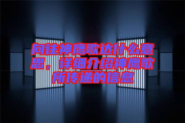 向往神鷹歌達(dá)什么意思，詳細(xì)介紹神鷹歌所傳遞的信息