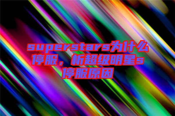 superstars為什么停服，析超級明星s停服原因