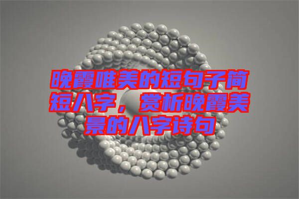 晚霞唯美的短句子簡(jiǎn)短八字，賞析晚霞美景的八字詩(shī)句