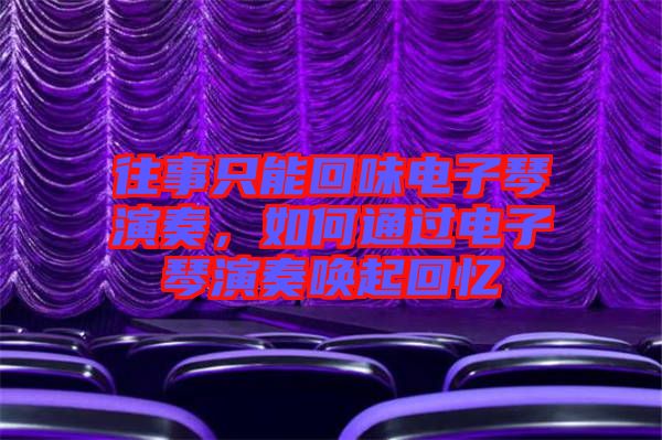 往事只能回味電子琴演奏，如何通過電子琴演奏喚起回憶