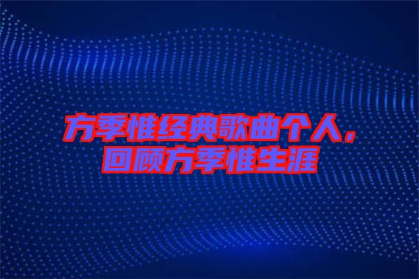 方季惟經(jīng)典歌曲個人，回顧方季惟生涯