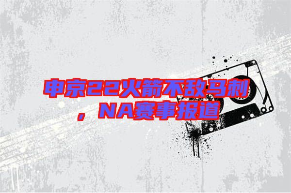 申京22火箭不敵馬刺，NA賽事報道