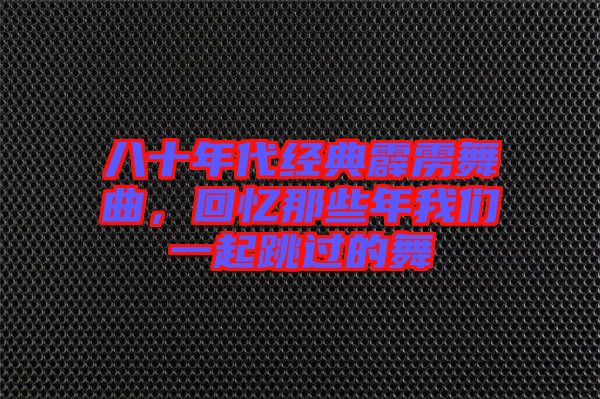八十年代經(jīng)典霹靂舞曲，回憶那些年我們一起跳過(guò)的舞