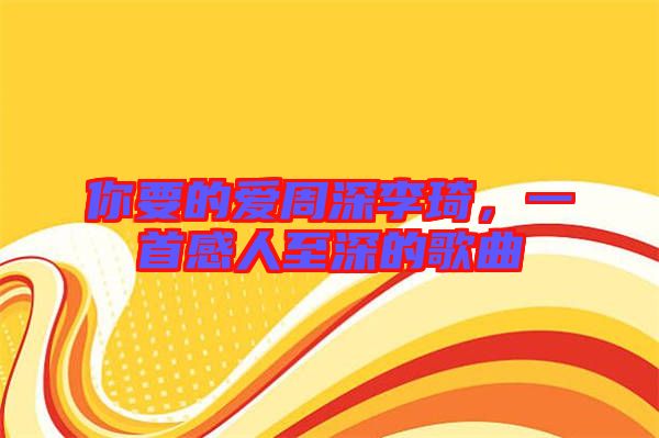 你要的愛(ài)周深李琦，一首感人至深的歌曲