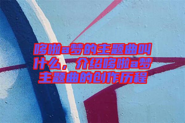 哆啦a夢的主題曲叫什么，介紹哆啦a夢主題曲的創(chuàng)作歷程