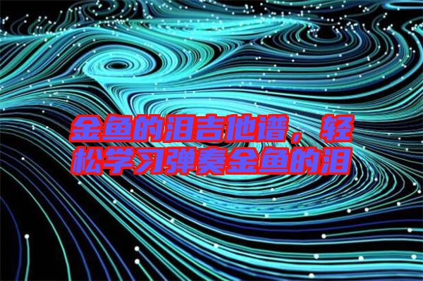 金魚的淚吉他譜，輕松學(xué)習(xí)彈奏金魚的淚