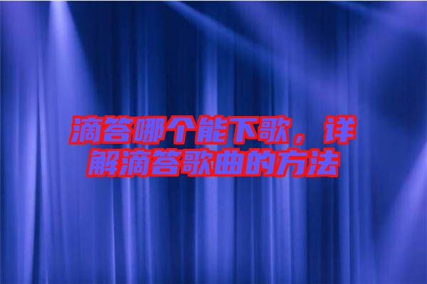 滴答哪個(gè)能下歌，詳解滴答歌曲的方法