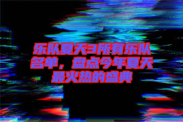樂(lè)隊(duì)夏天3所有樂(lè)隊(duì)名單，盤(pán)點(diǎn)今年夏天最火熱的盛典