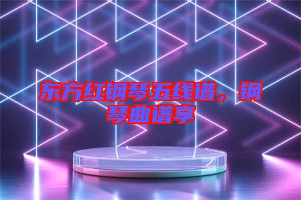 東方紅鋼琴五線譜，鋼琴曲譜享