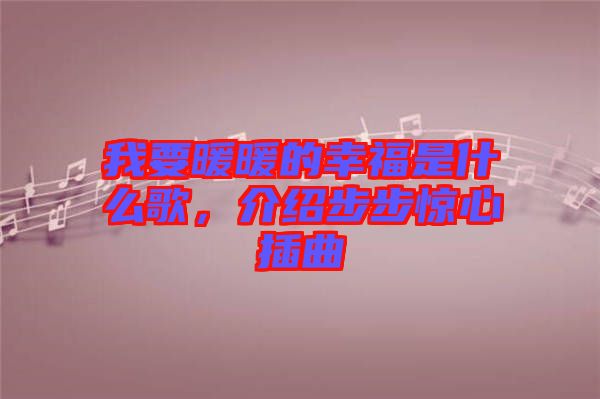 我要暖暖的幸福是什么歌，介紹步步驚心插曲
