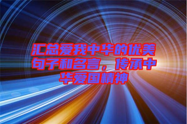 匯總愛我中華的優(yōu)美句子和名言，傳承中華愛國精神
