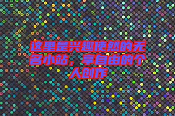 這里是興趣使然的無名小站，享自由的個人創(chuàng)作