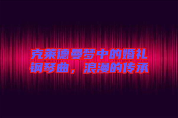 克萊德曼夢中的婚禮鋼琴曲，浪漫的傳承