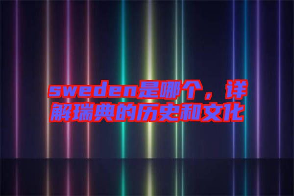 sweden是哪個，詳解瑞典的歷史和文化