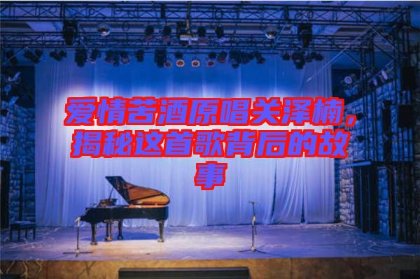 愛情苦酒原唱關(guān)澤楠，揭秘這首歌背后的故事