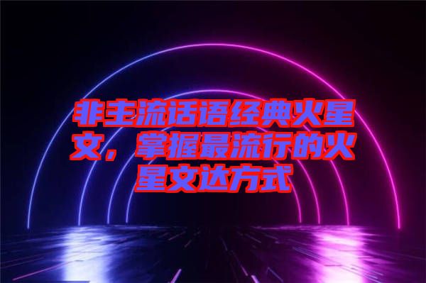 非主流話語(yǔ)經(jīng)典火星文，掌握最流行的火星文達(dá)方式