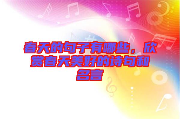 春天的句子有哪些，欣賞春天美好的詩(shī)句和名言