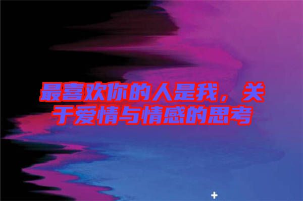 最喜歡你的人是我，關(guān)于愛情與情感的思考