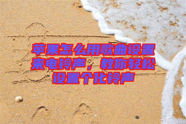 蘋果怎么用歌曲設(shè)置來電鈴聲，教你輕松設(shè)置個化鈴聲