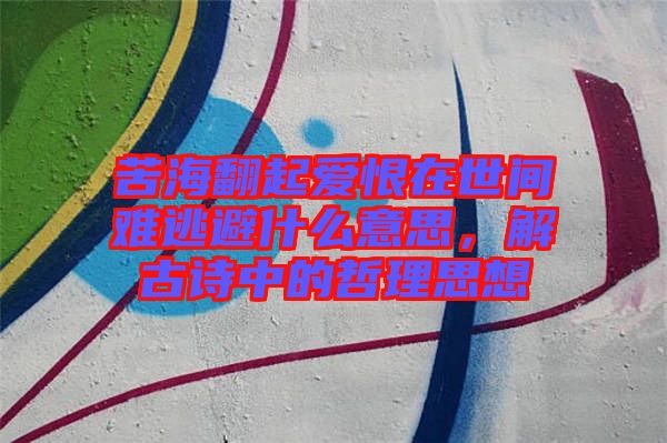 苦海翻起愛(ài)恨在世間難逃避什么意思，解古詩(shī)中的哲理思想