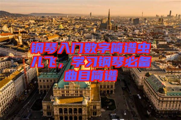 鋼琴入門數(shù)字簡譜蟲兒飛，學(xué)習(xí)鋼琴必備曲目簡譜
