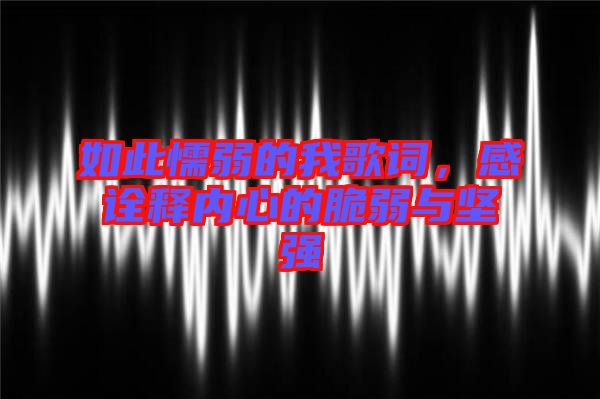 如此懦弱的我歌詞，感詮釋內(nèi)心的脆弱與堅強