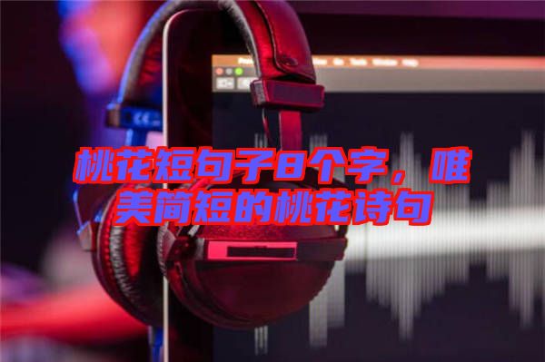 桃花短句子8個(gè)字，唯美簡(jiǎn)短的桃花詩(shī)句