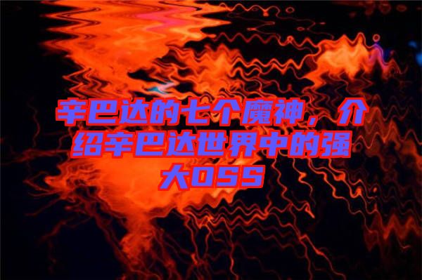 辛巴達(dá)的七個魔神，介紹辛巴達(dá)世界中的強(qiáng)大OSS