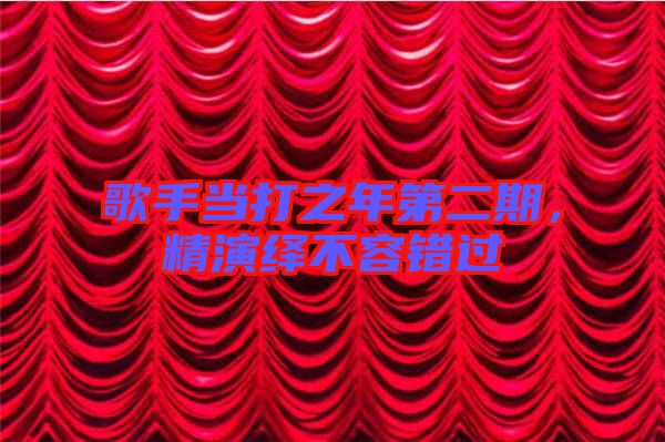 歌手當(dāng)打之年第二期，精演繹不容錯(cuò)過(guò)