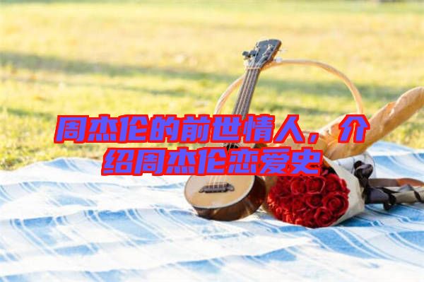 周杰倫的前世情人，介紹周杰倫戀愛史