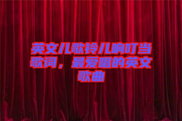 英文兒歌鈴兒響叮當歌詞，最愛唱的英文歌曲