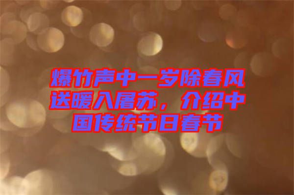 爆竹聲中一歲除春風(fēng)送暖入屠蘇，介紹中國傳統(tǒng)節(jié)日春節(jié)
