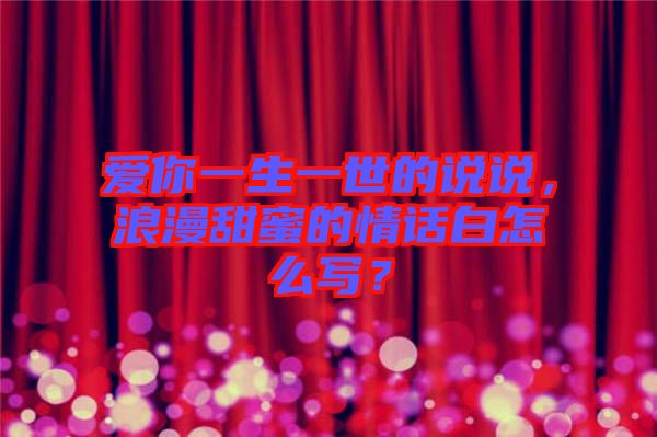 愛你一生一世的說說，浪漫甜蜜的情話白怎么寫？