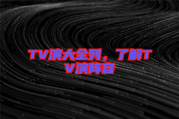 TV演大全列，了解TV演陣容