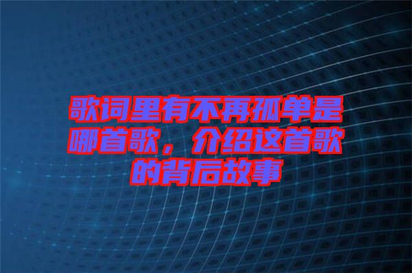 歌詞里有不再孤單是哪首歌，介紹這首歌的背后故事