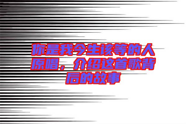 你是我今生該等的人原唱，介紹這首歌背后的故事