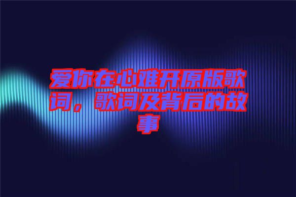 愛你在心難開原版歌詞，歌詞及背后的故事